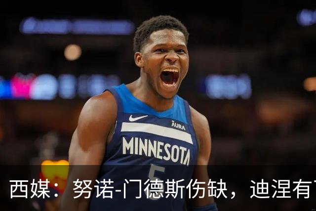 西媒：努诺-门德斯伤缺，迪涅有可能再次盯防亚马尔